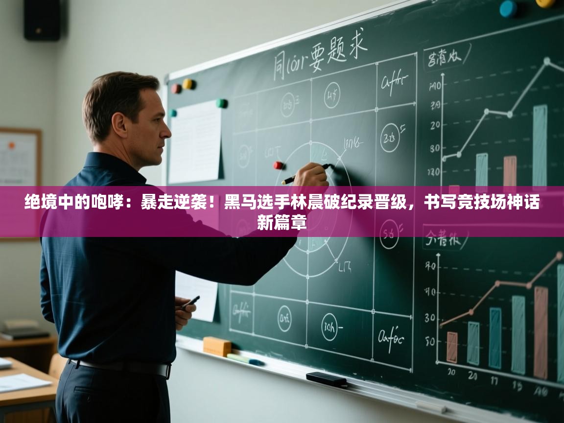 绝境中的咆哮：暴走逆袭！黑马选手林晨破纪录晋级，书写竞技场神话新篇章  第1张